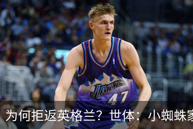 为何拒返英格兰？世体：小蜘蛛家属居留许可到期，必须离开英国