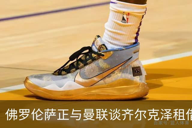佛罗伦萨正与曼联谈齐尔克泽租借，赛季末或可买断