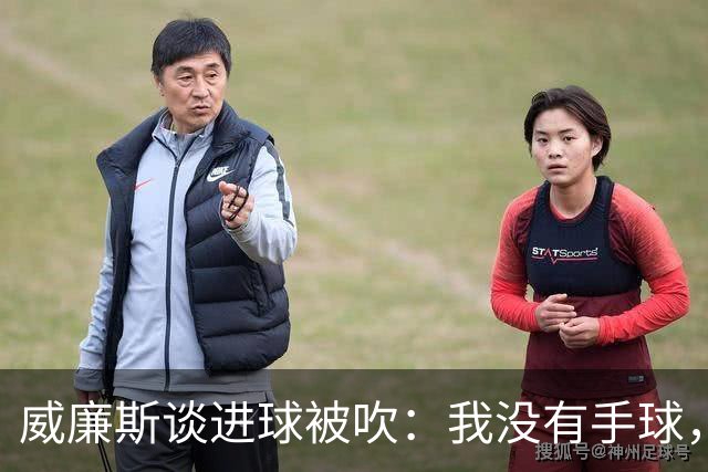威廉斯谈进球被吹：我没有手球，这个判罚让我完全想不明白