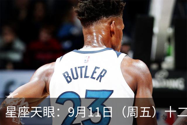 星座天眼：9月11日（周五）十二星座运势 这个世界不会亏待你