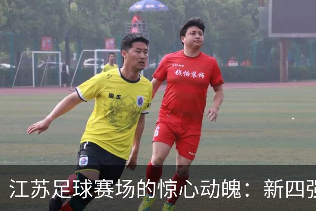 江苏足球赛场的惊心动魄：新四强横空出世，老将南通惨遭淘汰！