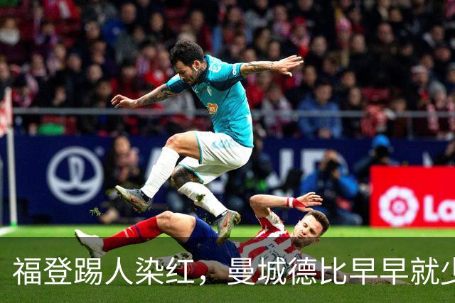 福登踢人染红，曼城德比早早就少打一人