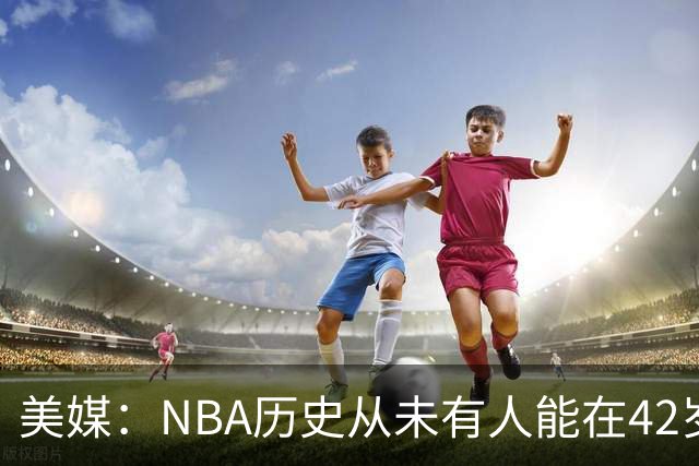 美媒：NBA历史从未有人能在42岁场均20+，詹姆斯能打破这个记录吗