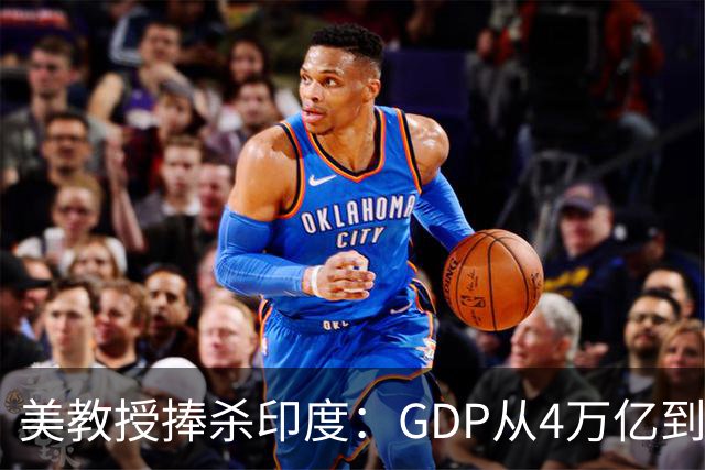 美教授捧杀印度：GDP从4万亿到19万亿只需14年，几十年后超越中美