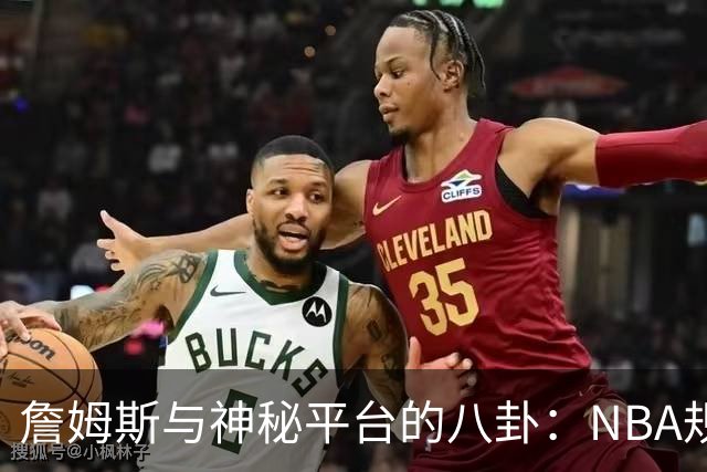 詹姆斯与神秘平台的八卦：NBA规则的“后门”在哪里？