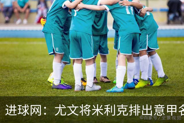 进球网：尤文将米利克排出意甲名单，球员现只能参加意大利杯