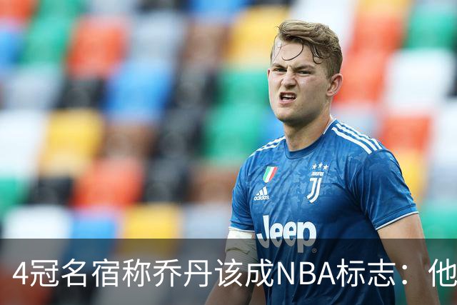 4冠名宿称乔丹该成NBA标志：他上场为摧毁你 科比连走路都像他