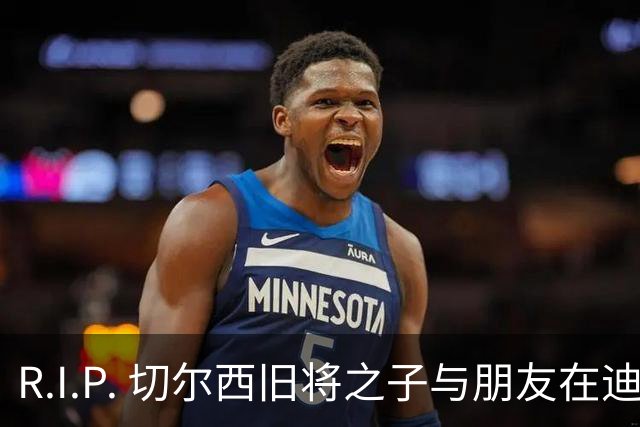 R.I.P. 切尔西旧将之子与朋友在迪拜沙漠谷地徒步遇难，年仅34岁